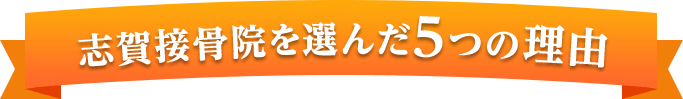 志賀接骨院を選んだ5つの理由